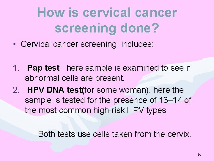 How is cervical cancer screening done? • Cervical cancer screening includes: 1. Pap test