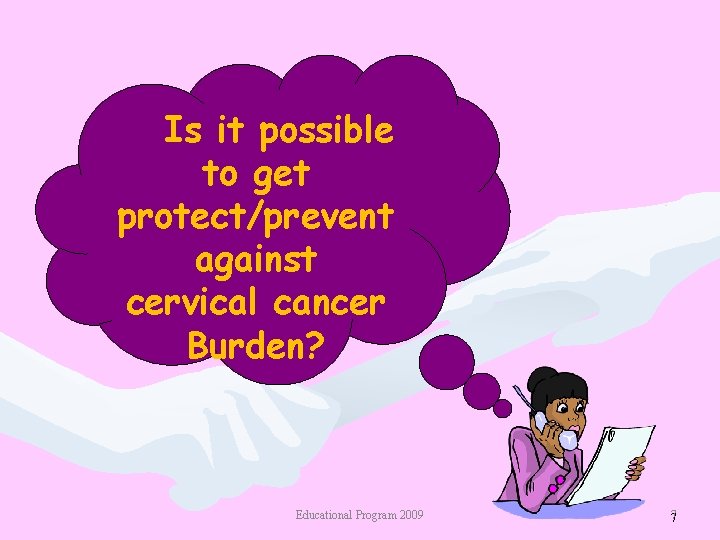 Is it possible to get protect/prevent against cervical cancer Burden? Educational Program 2009 7