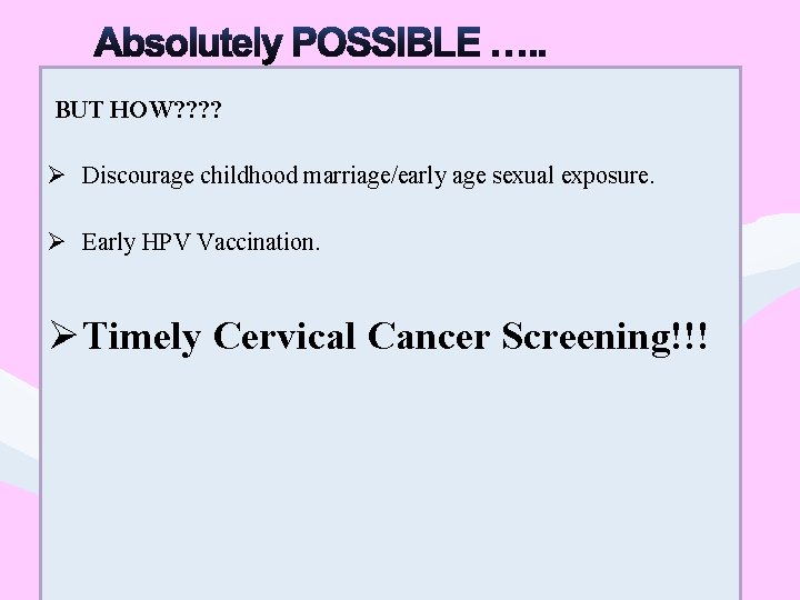 BUT HOW? ? Ø Discourage childhood marriage/early age sexual exposure. Ø Early HPV Vaccination.