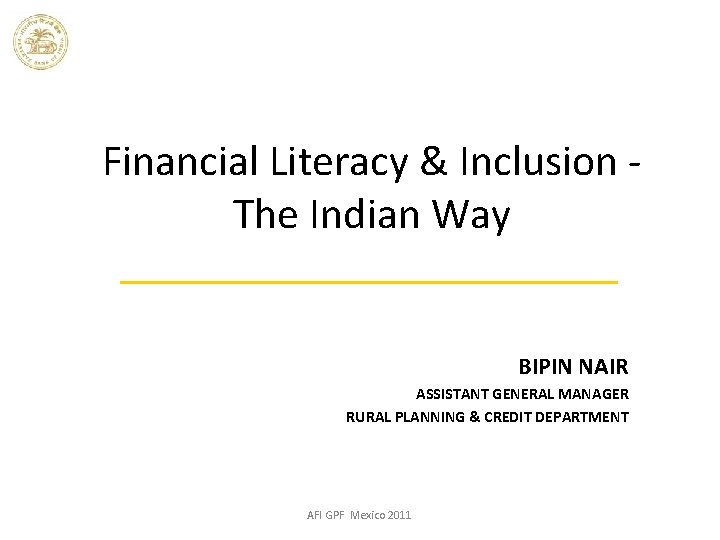 Financial Literacy & Inclusion - The Indian Way BIPIN NAIR ASSISTANT GENERAL MANAGER RURAL