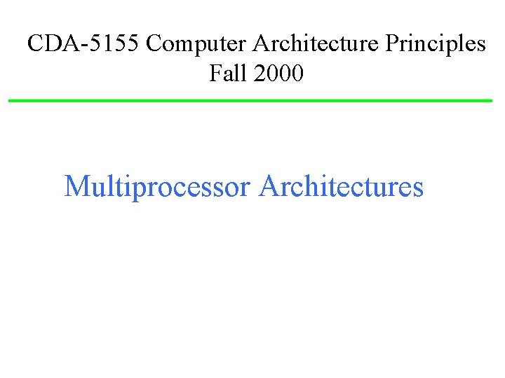 CDA-5155 Computer Architecture Principles Fall 2000 Multiprocessor Architectures 