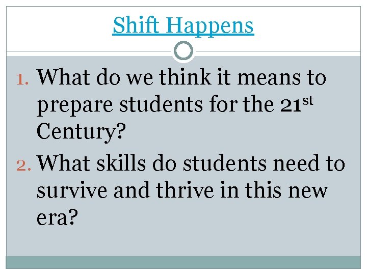 Shift Happens 1. What do we think it means to prepare students for the Shift Happens 1. What do we think it means to prepare students for the