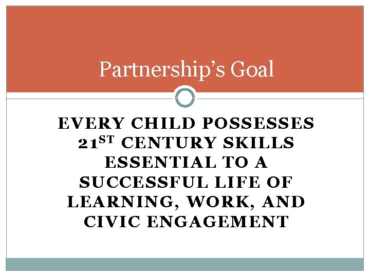 Partnership’s Goal EVERY CHILD POSSESSES 21 S T CENTURY SKILLS ESSENTIAL TO A SUCCESSFUL Partnership’s Goal EVERY CHILD POSSESSES 21 S T CENTURY SKILLS ESSENTIAL TO A SUCCESSFUL