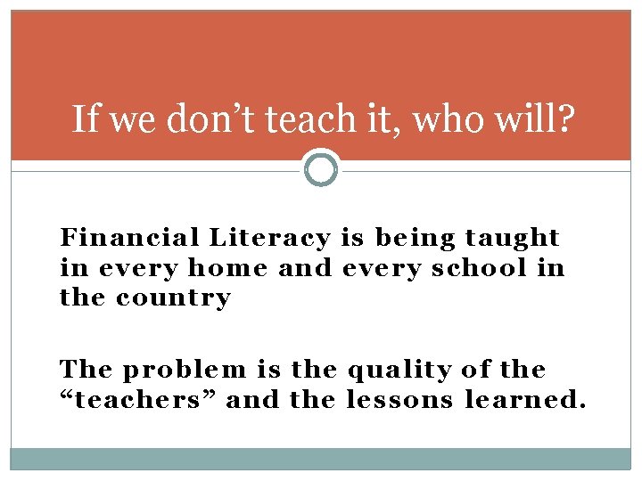 If we don’t teach it, who will? Financial Literacy is being taught in every If we don’t teach it, who will? Financial Literacy is being taught in every