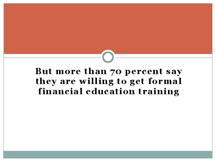 But more than 70 percent say they are willing to get formal financial education But more than 70 percent say they are willing to get formal financial education