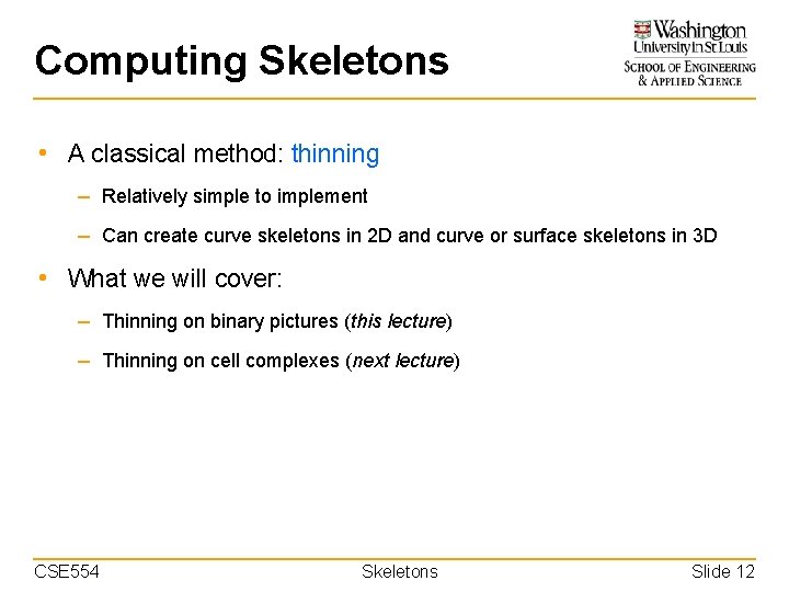 Computing Skeletons • A classical method: thinning – Relatively simple to implement – Can