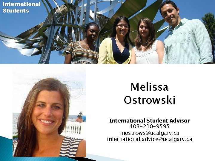 International Students Melissa Ostrowski International Student Advisor 403 -210 -9595 mostrows@ucalgary. ca international. advice@ucalgary.