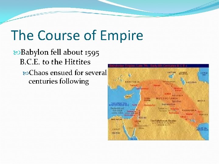 The Course of Empire Babylon fell about 1595 B. C. E. to the Hittites