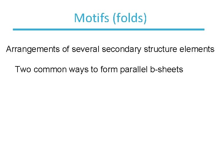 Motifs (folds) Arrangements of several secondary structure elements Two common ways to form parallel