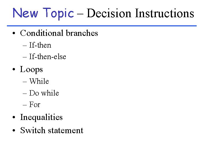 New Topic – Decision Instructions • Conditional branches – If-then-else • Loops – While