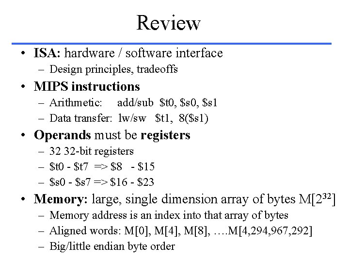 Review • ISA: hardware / software interface – Design principles, tradeoffs • MIPS instructions