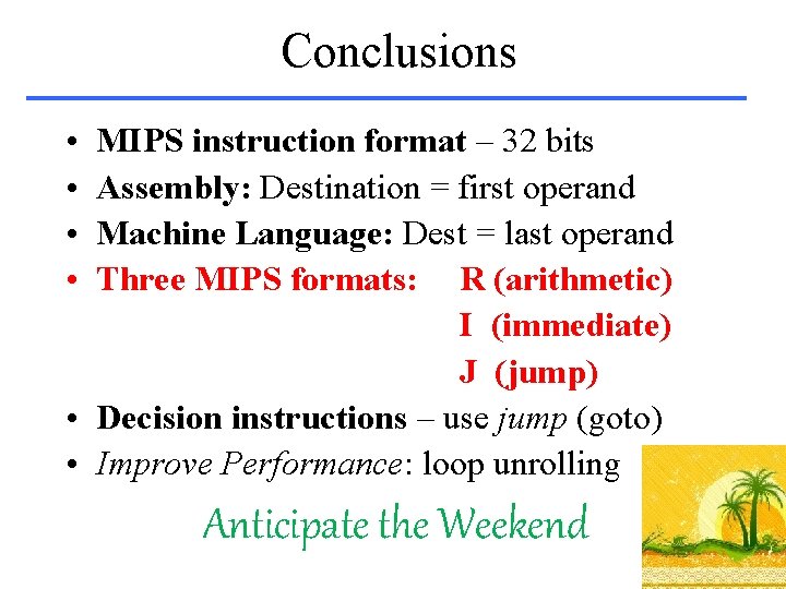Conclusions • • MIPS instruction format – 32 bits Assembly: Destination = first operand