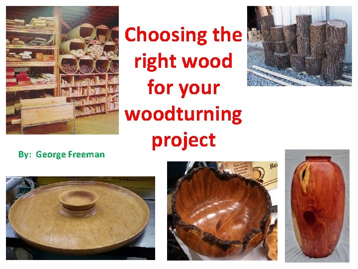  By: George Freeman Choosing the right wood for your woodturning project 1 