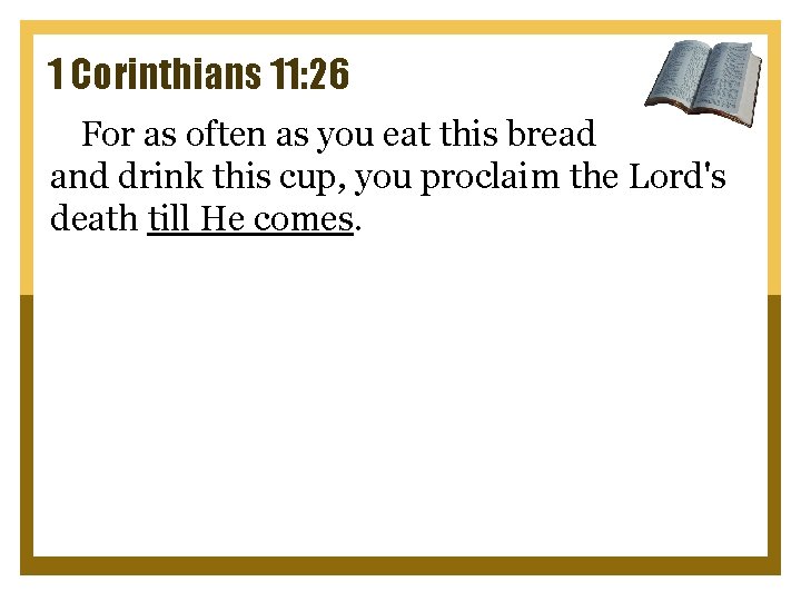 1 Corinthians 11: 26 For as often as you eat this bread and drink