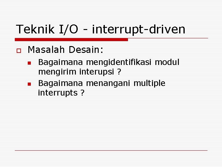 Teknik I/O - interrupt-driven o Masalah Desain: n n Bagaimana mengidentifikasi modul mengirim interupsi Teknik I/O - interrupt-driven o Masalah Desain: n n Bagaimana mengidentifikasi modul mengirim interupsi