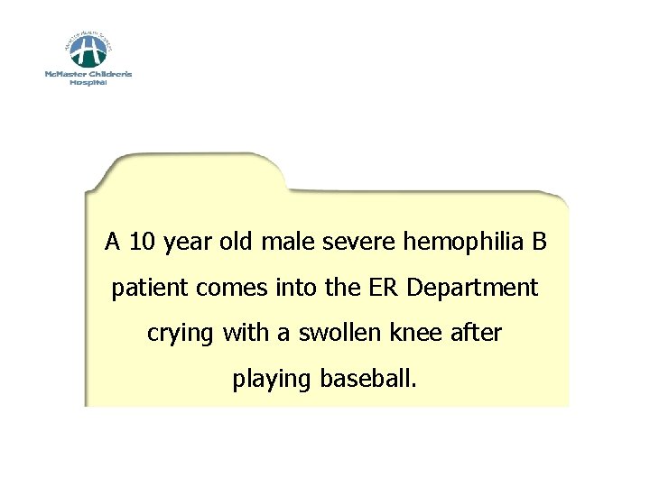Case Study A 10 year old male severe hemophilia B patient comes into the
