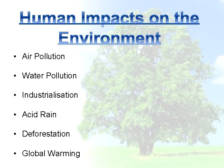  • Air Pollution • Water Pollution • Industrialisation • Acid Rain • Deforestation