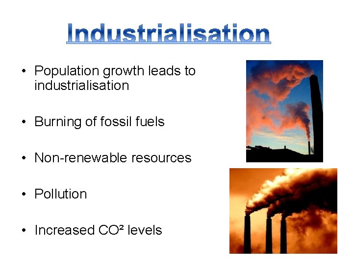  • Population growth leads to industrialisation • Burning of fossil fuels • Non-renewable