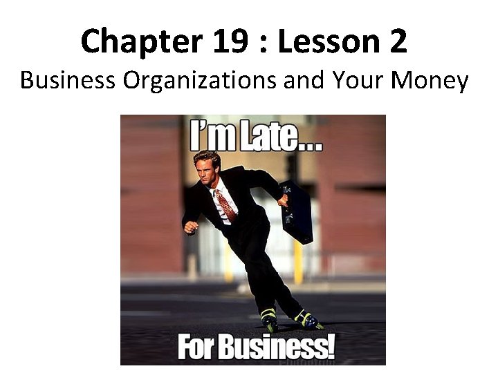 Chapter 19 : Lesson 2 Business Organizations and Your Money 