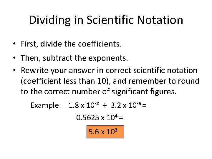 Dividing in Scientific Notation • First, divide the coefficients. • Then, subtract the exponents. Dividing in Scientific Notation • First, divide the coefficients. • Then, subtract the exponents.