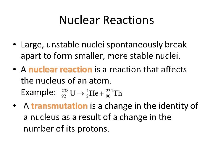 Nuclear Reactions • Large, unstable nuclei spontaneously break apart to form smaller, more stable Nuclear Reactions • Large, unstable nuclei spontaneously break apart to form smaller, more stable