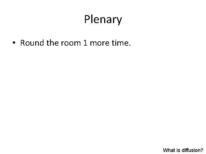 Plenary • Round the room 1 more time. What is diffusion? 