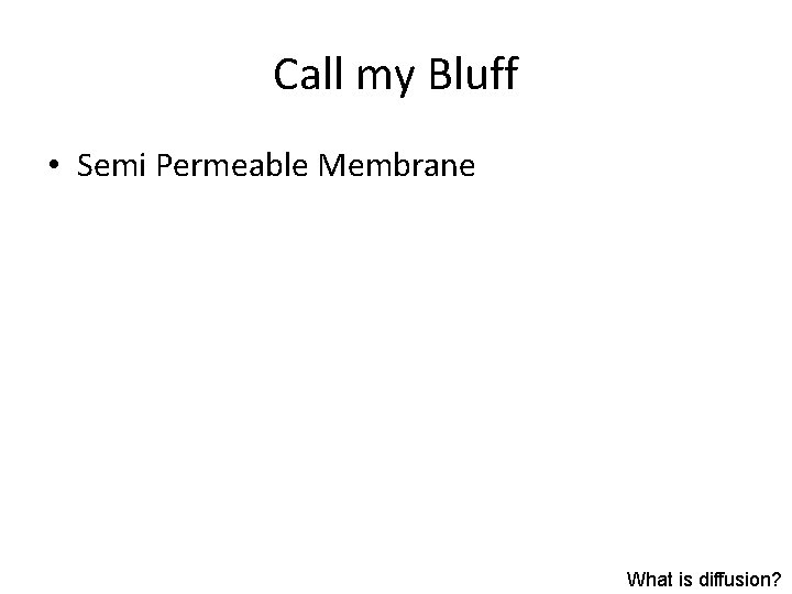 Call my Bluff • Semi Permeable Membrane What is diffusion? 