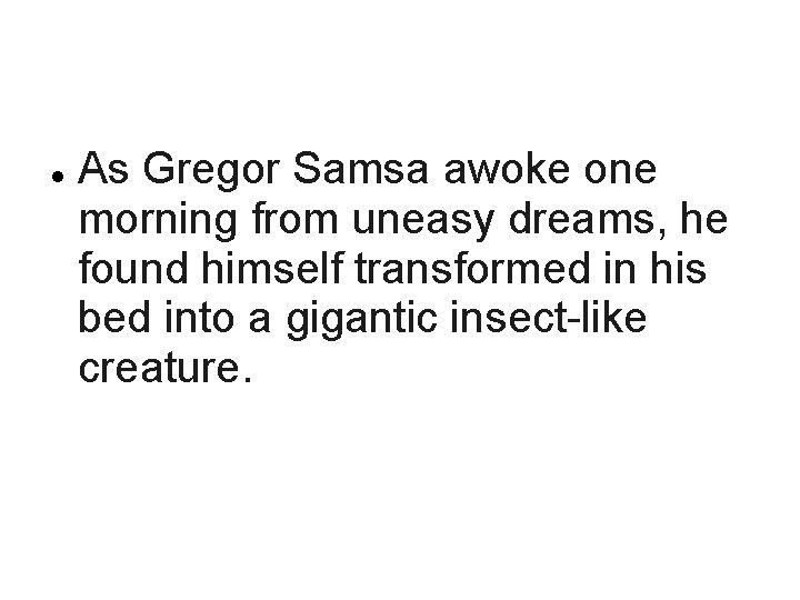  As Gregor Samsa awoke one morning from uneasy dreams, he found himself transformed