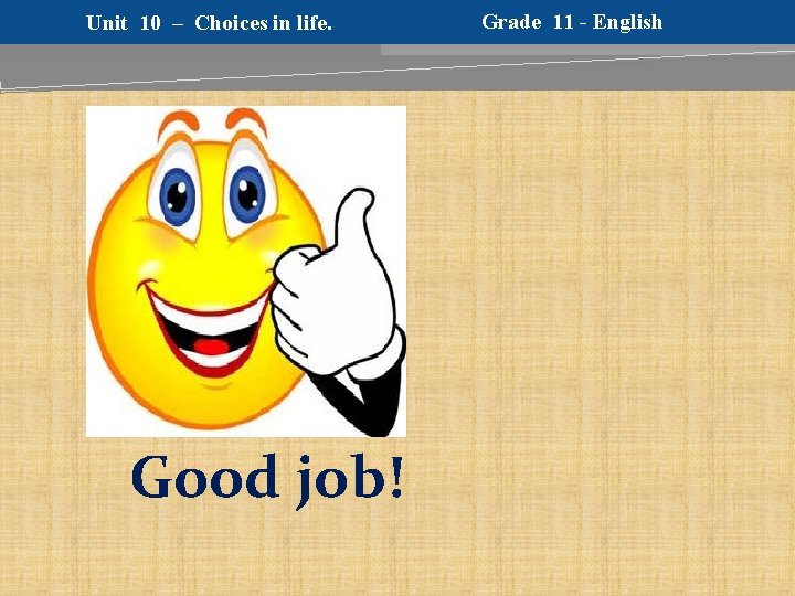 Unit 10 – Choices in life. Good job! Grade 11 - English 