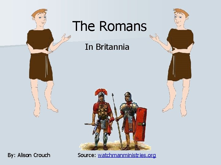 The Romans In Britannia By: Alison Crouch Source: watchmanministries. org 