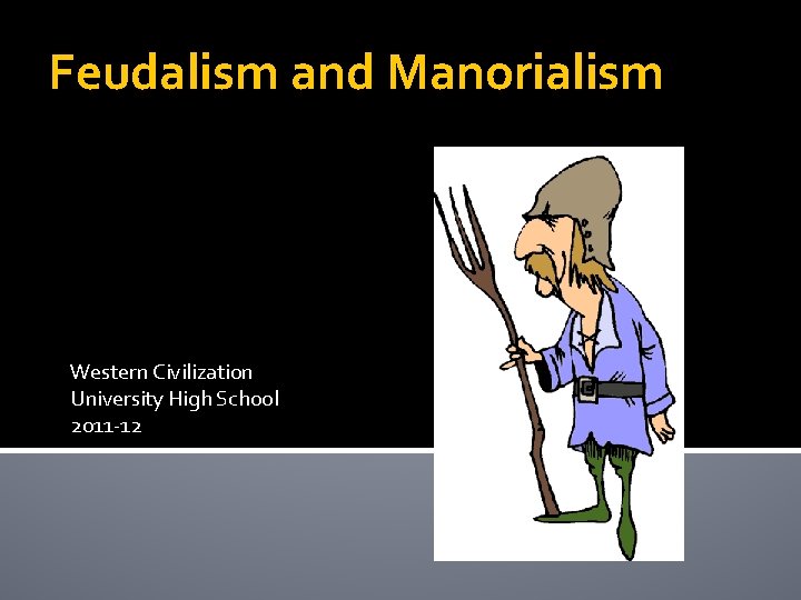 Feudalism and Manorialism Western Civilization University High School 2011 -12 