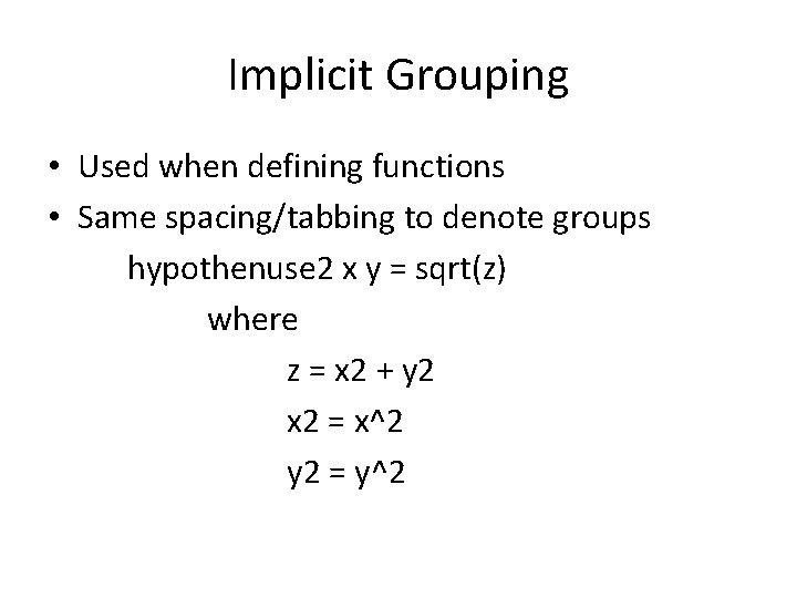 Implicit Grouping • Used when defining functions • Same spacing/tabbing to denote groups hypothenuse