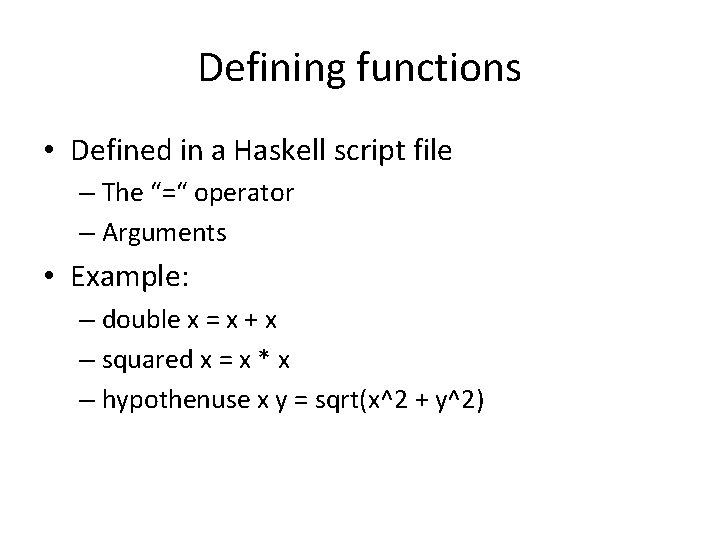 Defining functions • Defined in a Haskell script file – The “=“ operator –