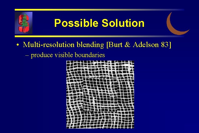 Possible Solution • Multi-resolution blending [Burt & Adelson 83] – produce visible boundaries 