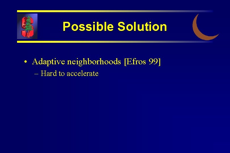 Possible Solution • Adaptive neighborhoods [Efros 99] – Hard to accelerate 
