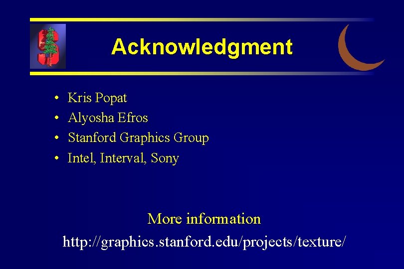 Acknowledgment • • Kris Popat Alyosha Efros Stanford Graphics Group Intel, Interval, Sony More