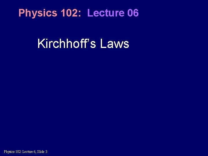 Physics 102: Lecture 06 Kirchhoff’s Laws Physics 102: Lecture 6, Slide 3 