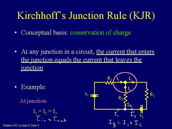 Kirchhoff’s Junction Rule (KJR) • Conceptual basis: conservation of charge • At any junction