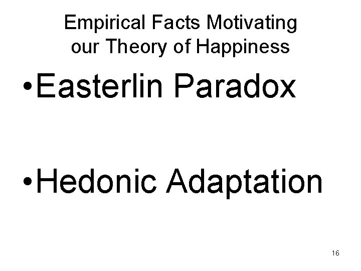 Empirical Facts Motivating our Theory of Happiness • Easterlin Paradox • Hedonic Adaptation 16