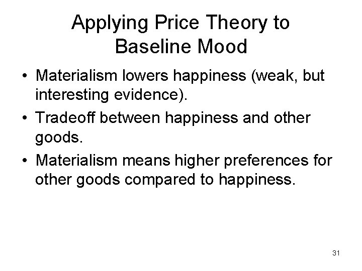 Applying Price Theory to Baseline Mood • Materialism lowers happiness (weak, but interesting evidence).