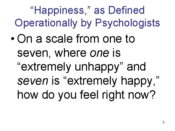 “Happiness, ” as Defined Operationally by Psychologists • On a scale from one to