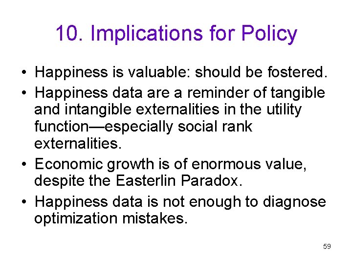 10. Implications for Policy • Happiness is valuable: should be fostered. • Happiness data