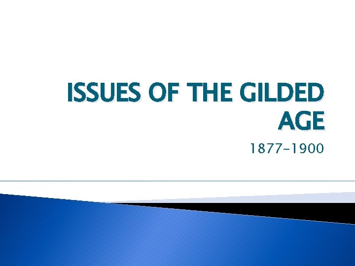 ISSUES OF THE GILDED AGE 1877 -1900 