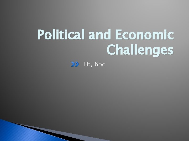 Political and Economic Challenges 1 b, 6 bc 