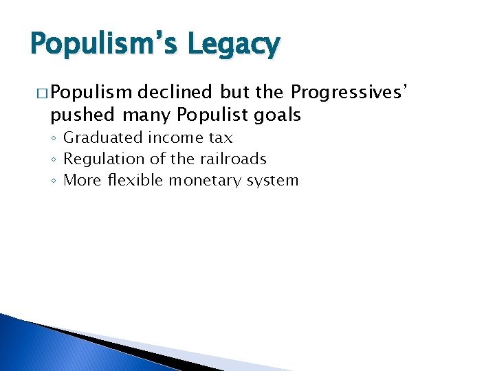 Populism’s Legacy � Populism declined but the Progressives’ pushed many Populist goals ◦ Graduated