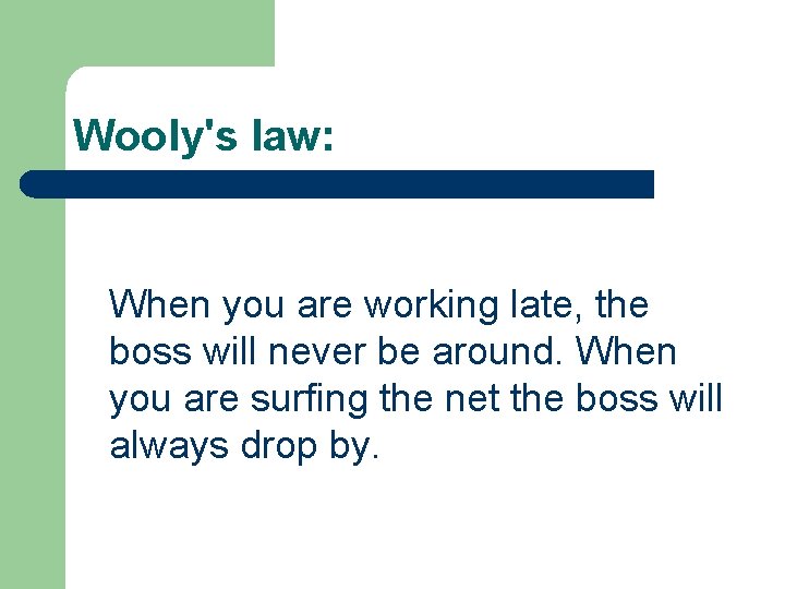 Wooly's law: When you are working late, the boss will never be around. When