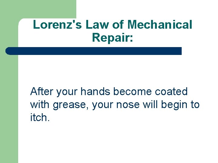 Lorenz's Law of Mechanical Repair: After your hands become coated with grease, your nose