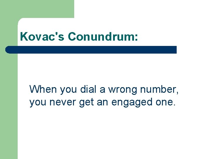 Kovac's Conundrum: When you dial a wrong number, you never get an engaged one.