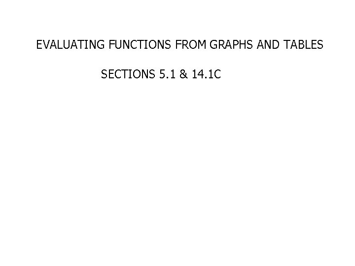 EVALUATING FUNCTIONS FROM GRAPHS AND TABLES SECTIONS 5. 1 & 14. 1 C 