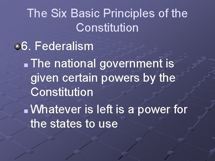 The Six Basic Principles of the Constitution 6. Federalism n The national government is